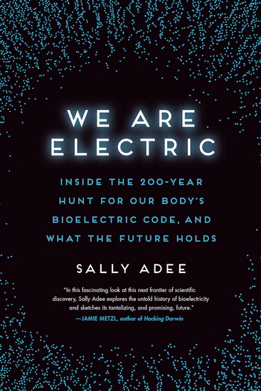 We Are Electric: Inside the 200-Year Hunt for Our Body&#39;s Bioelectric Code, and What the Future Holds - SALLY ADEE