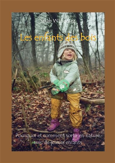 Les Enfants des bois : Pourquoi et comment sortir en nature avec de jeunes enfants - SARAH WAUQUIEZ
