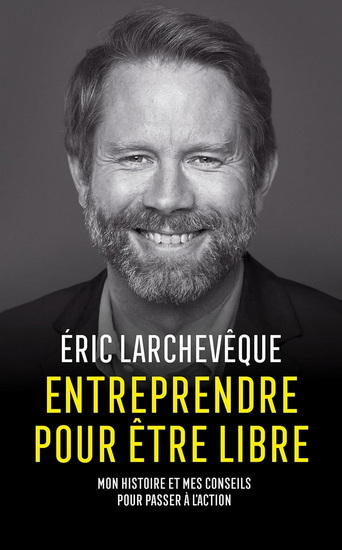 Entreprendre pour être libre : mon histoire et mes conseils pour passer à l&#39;action - ÉRIC LARCHEVÊQUE