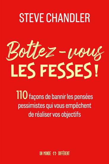Bottez-vous les fesses ! : 110 façons de bannir les pensées pessimistes qui vous empêchent de réaliser vos objectifs - STEVE CHANDLER