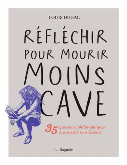 Réfléchir pour mourir moins cave : 35 questions philosophiques à se mettre sous la dent - LOUIS DUGAL