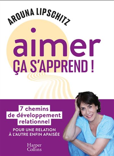 Aimer ça s&#39;apprend ! : 7 chemins de développement relationnel pour une relation à l&#39;autre enfin apaisée - AROUNA LIPSCHITZ