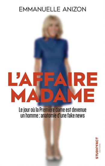 L'Affaire Madame : le jour où la Première dame est devenue un homme : anatomie d'une fake news - EMMANUELLE ANIZON