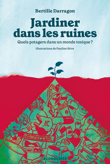 Jardiner dans les ruines : quels potagers dans un monde toxique? - BERTILLE DARRAGON - PAULINE STIVE