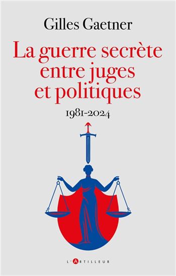 La Guerre secrète entre juges et politiques : 1981-2024 - GILLES GAETNER