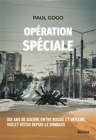 Opération spéciale : dix ans de guerre entre Russie et Ukraine, vus et vécus depuis le Donbass - PAUL GOGO