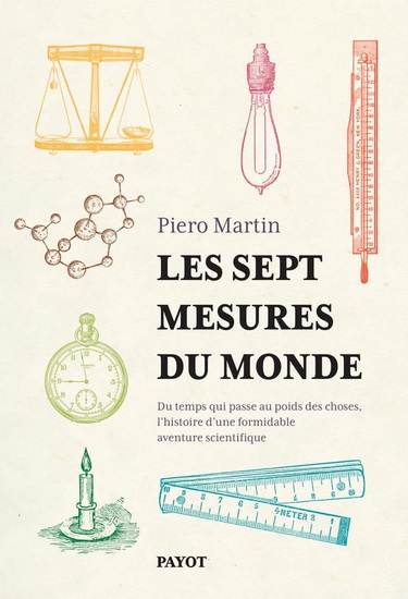 Les Sept mesures du monde : comment l&#39;invention d&#39;un formidable système scientifique a quantifié notre univers - PIERO MARTIN
