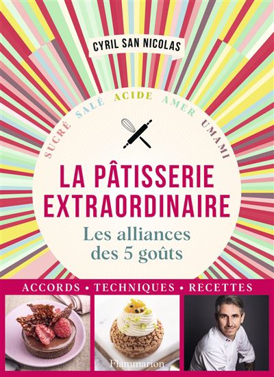La Pâtisserie extraordinaire : les alliances des 5 goûts : sucré, salé, acide, amer, umami - CYRIL SAN NICOLAS