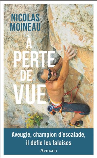 À perte de vue : aveugle, champion d&#39;escalade, il défie les falaises - NICOLAS MOINEAU - EMMANUELLE DAL'SECCO
