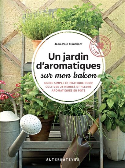 Un jardin d'aromatiques sur mon balcon : guide simple et pratique pour cultiver 25 herbes et fleurs aromatiques en pots - JEAN-PAUL TRANCHANT