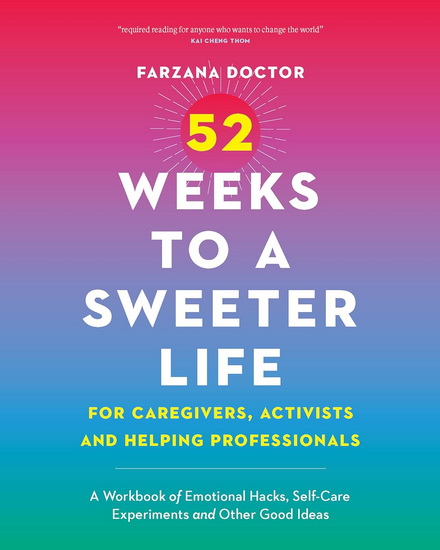 52 Weeks to a Sweeter Life: for Caregivers, Activists and Helping Professionals: A Workbook of Emotional Hacks, Self-Care Experiments and Other Good Ideas - FARZANA DOCTOR