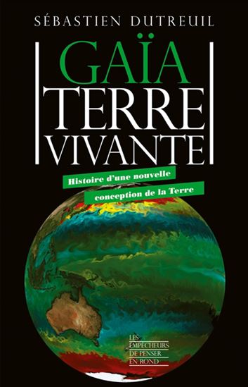 Gaïa Terre vivante : histoire d'une nouvelle conception de la Terre - SÉBASTIEN DUTREUIL