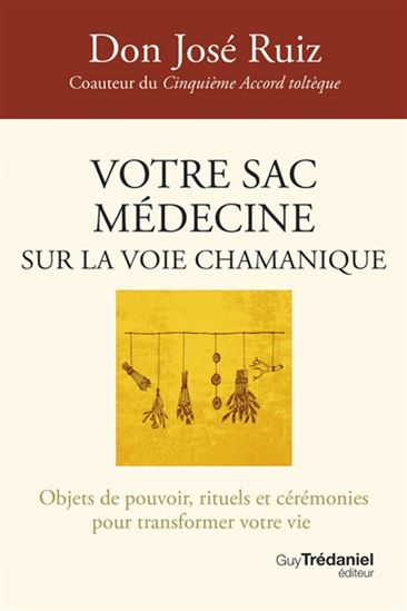Votre sac médecine sur la voie chamanique : objets de pouvoir, rituels et cérémonies pour transformer votre vie N. éd. - JOSÉ RUIZ