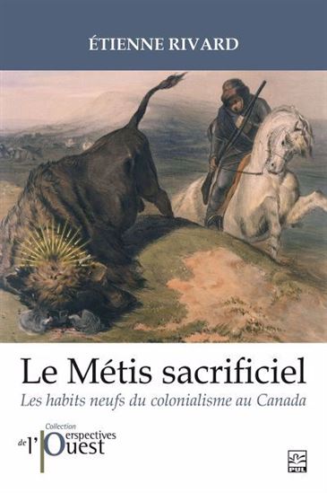 Le Métis sacrificiel : les habits neufs du colonialisme au Canada - ÉTIENNE RIVARD