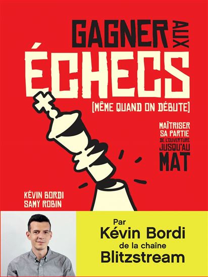 Gagner aux échecs (même quand on débute). Maîtriser sa partie de l&#39;ouverture jusqu&#39;au mat - KÉVIN BORDI - SAMY ROBIN