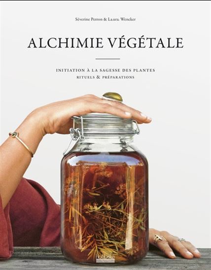 Alchimie végétale : initiation à la sagesse des plantes, rituels & préparations - SÉVERINE PERRON - LAURA WENCKER