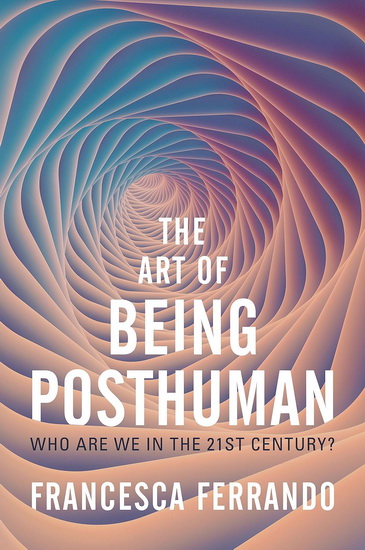 The Art of Being Posthuman - FRANCESCA FERRANDO