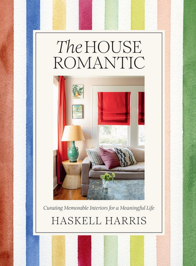 The House Romantic : Curating Memorable Interiors for a Meaningful Life - HASKELL HARRIS - ANNA SPIRO