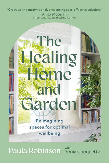 The Healing Home and Garden: Reimagining spaces for optimal wellbeing - PAULA ROBINSON - SONIA CHOQUETTE
