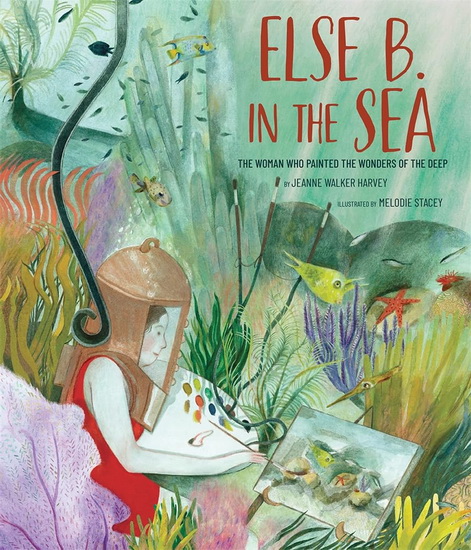Else B in the Sea : The Woman Who Painted the Wonders of the Deep - JEANNE WALKER HARVEY - MELODIE STACEY