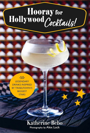 Hooray for Hollywood Cocktails!: 50 legendary drinks inspired by Tinseltown's biggest stars - KATHERINE BEBO