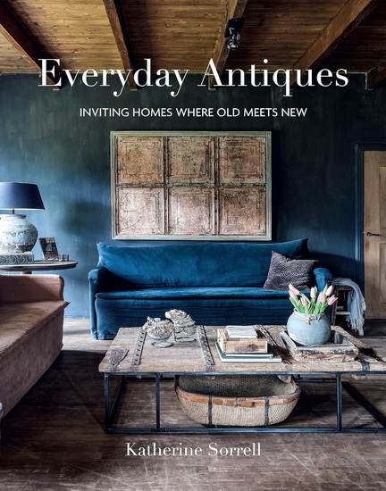Everyday Antiques: Inviting homes where old meets new - KATHERINE SORRELL
