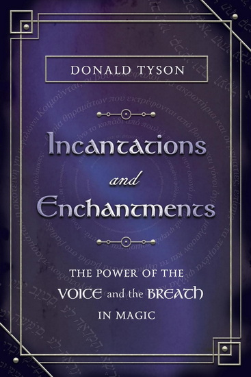Incantations and Enchantments: The Power of the Voice and the Breath in Magic - DONALD TYSON