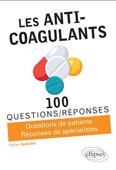 Les Anti-coagulants : 100 questions-réponses : questions de patients réponses de spécialistes - YOHAN AUDURIER
