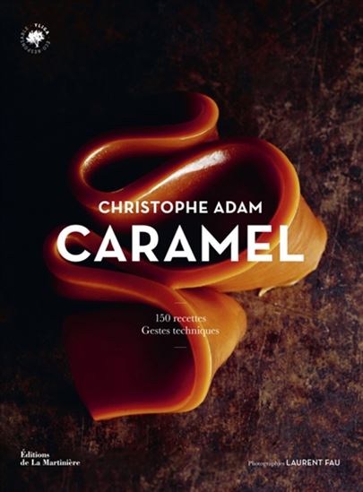 Caramel : 130 recettes, gestes techniques N. éd. - CHRISTOPHE ADAM