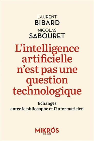 L&#39;Intelligence artificielle n&#39;est pas une question technologique : échanges entre le philosophe et l&#39;informaticien - LAURENT BIBARD - NICOLAS SABOURET