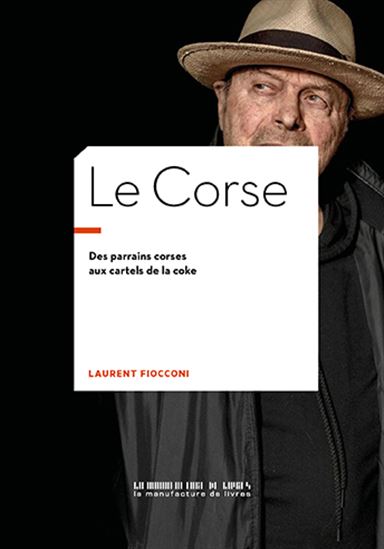 Le Corse : des parrains corses aux cartels de la coke - LAURENT FIOCCONI