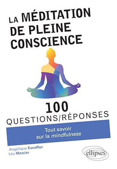 La Méditation de pleine conscience : 100 questions-réponses - ANGÉLIQUE EXCOFFIER - LÉA MERCIER