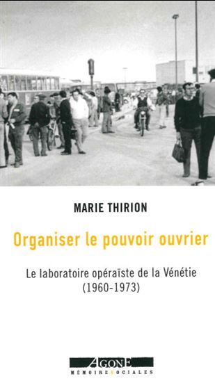 Organiser le pouvoir ouvrier : le laboratoire opéraïste de la Vénétie (1960-1973) - MARIE THIRION