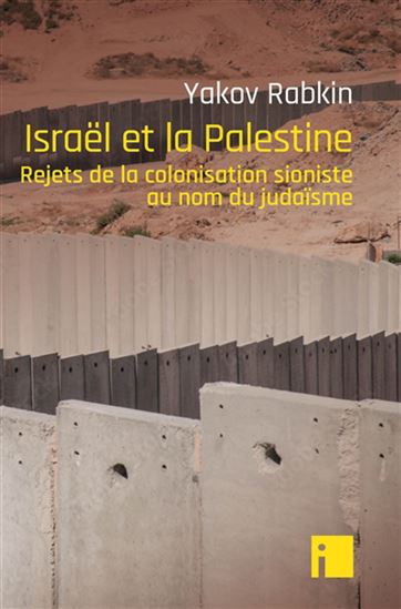 Israël et la Palestine : rejets de la colonisation sioniste au nom du judaïsme - YAKOV M RABKIN