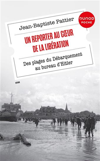 Un reporter au coeur de la Libération : des plages du Débarquement au bureau d&#39;Hitler - JEAN-BAPTISTE PATTIER