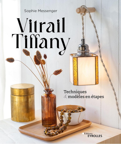 Vitrail Tiffany : techniques & modèles en étapes - SOPHIE MESSENGER