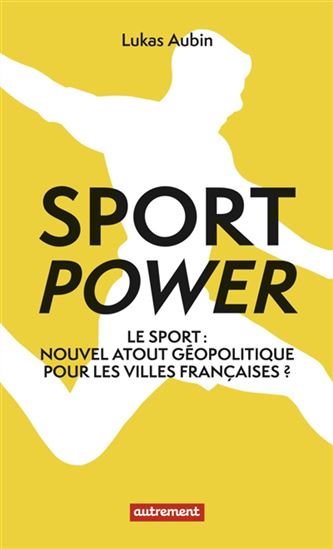 Sport power : le sport : nouvel atout géopolitique pour les villes françaises ? - LUKAS AUBIN