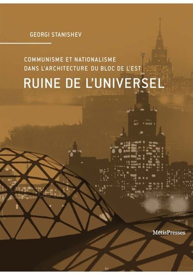 Ruine de l'universel : communisme et nationalisme dans l'architecture du bloc de l'Est - GEORGI STANISHEV