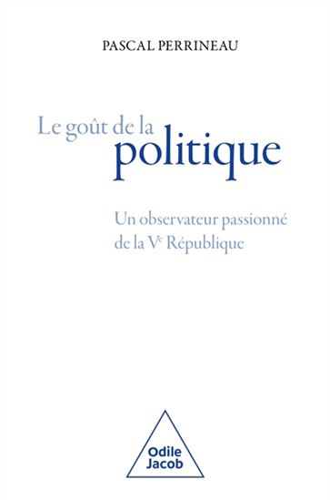 Le Goût de la politique : un observateur passionné de la Ve République - PASCAL PERRINEAU