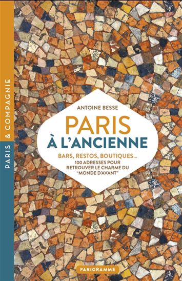 Paris à l'ancienne : bars, restos, boutiques : 100 adresses pour retrouver le monde d'avant - ANTOINE BESSE