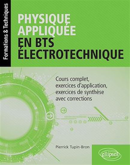 Physique appliquée en BTS électrotechnique : cours complet, exercices d'application, exercices de synthèse avec corrections - PIERRICK TUPIN-BRON