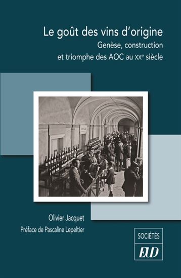 Le Goût des vins d&#39;origine : genèse, construction et triomphe des AOC au XXe siècle - OLIVIER JACQUET