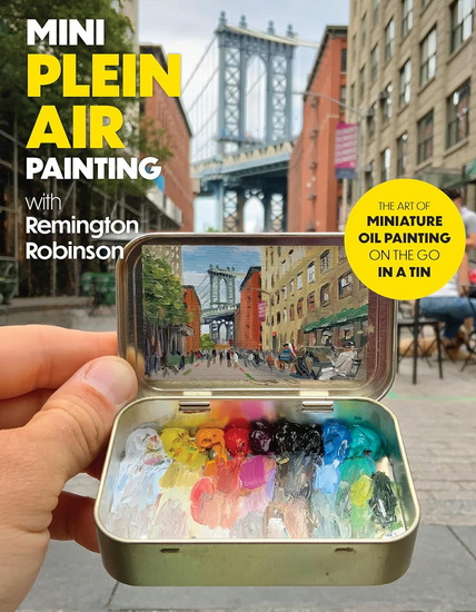 Mini Plein Air Painting with Remington Robinson : The art of miniature oil painting on the go in a portable tin - REMINGTON ROBINSON