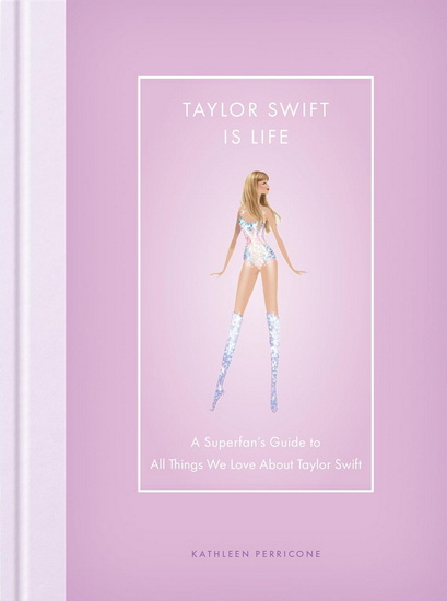 Taylor Swift Is Life : A Superfans Guide to All Things We Love about Taylor Swift - KATHLEEN PERRICONE