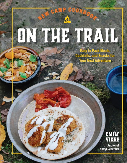 New Camp Cookbook On the Trail : Easy - to - Pack Meals Cocktails and Snacks for Your Next Adventure - EMILY VIKRE
