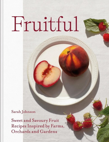 Fruitful : Recipes Inspired by Farms Orchards and Gardens - SARAH JOHNSON