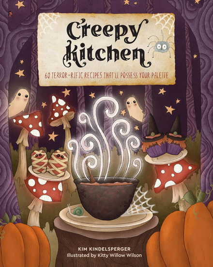 Creepy Kitchen : 60 Terror - rific Recipes That ’ ll Possess Your Palette - KIM KINDELSPERGER - KITTY WILLOW WILSON