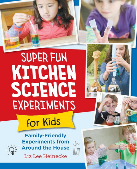 Super Fun Kitchen Science Experiments for Kids : 52 Family Friendly Experiments from Around the House - LIZ LEE HEINECKE