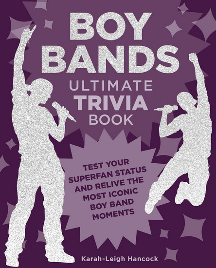 Boy Bands Ultimate Trivia Book : Test Your Superfan Status and Relive the Most Iconic Boy Band Moments - KARAH-LEIGH HANCOCK