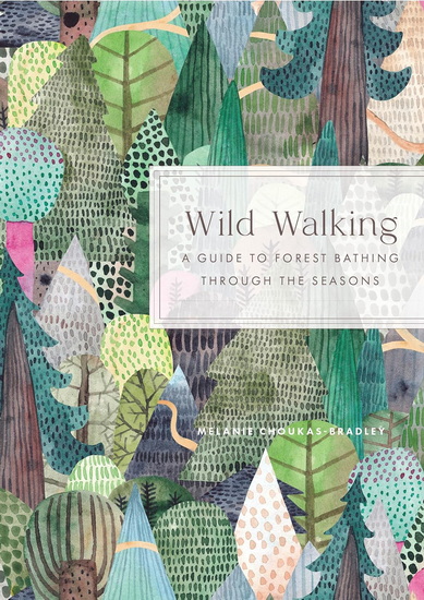Wild Walking : A Guide to Forest Bathing through the Seasons - MELANIE CHOUKAS-BRADLEY